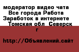 модератор видео-чата - Все города Работа » Заработок в интернете   . Томская обл.,Северск г.